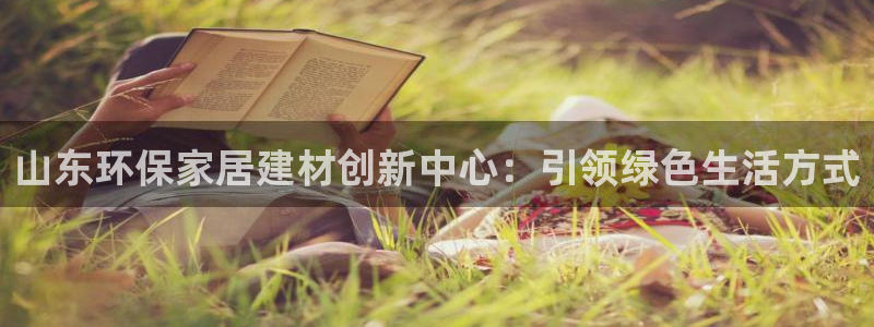 沐鸣2平台注册入口：山东环保家居建材创新中心：引领绿色生活方