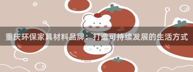沐鸣2代理注册中心：重庆环保家具材料品牌：打造可持续发展的生