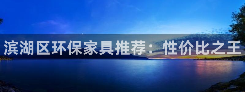沐鸣2平台网站是什么：滨湖区环保家具推荐：性价比之王