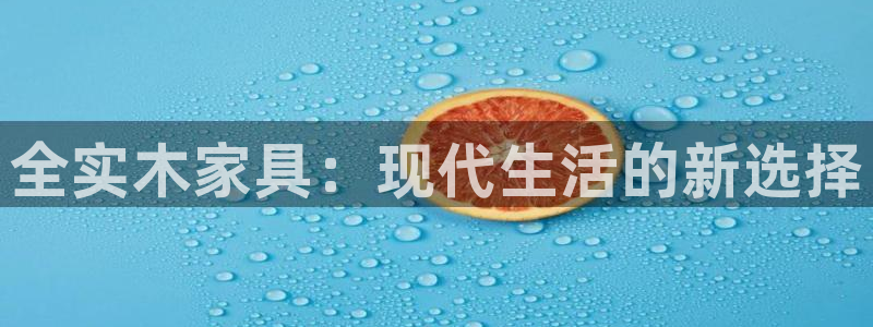 沐鸣2平台登录方式：全实木家具：现代生活的新选择