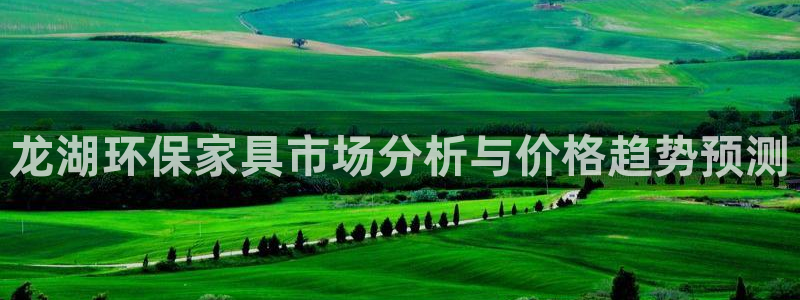 沐鸣2官方：龙湖环保家具市场分析与价格趋势预测